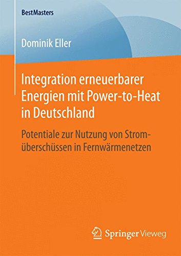 Integration erneuerbarer Energien mit Power-to-Heat in Deutschland: Potentiale zur Nutzung von Stromüberschüssen in Fernwärmenetzen (BestMasters)