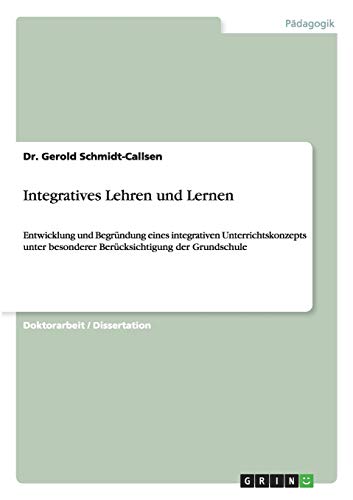 Integratives Lehren und Lernen: Entwicklung und Begründung eines integrativen Unterrichtskonzepts unter besonderer Berücksichtigung der Grundschule