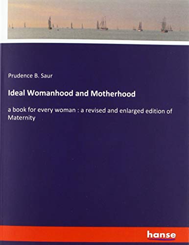 Ideal Womanhood and Motherhood: a book for every woman : a revised and enlarged edition of Maternity
