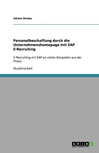 Personalbeschaffung durch die Unternehmenshomepage mit SAP E-Recruiting: E-Recruiting mit SAP an vielen Beispielen aus der Praxis