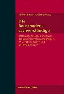 Der Bauschadenssachverständige.: Bestellung, Aufgaben und Praxis des Bauschadenssachverständigen im Gerichtsverfahren und als Privatgutachter.