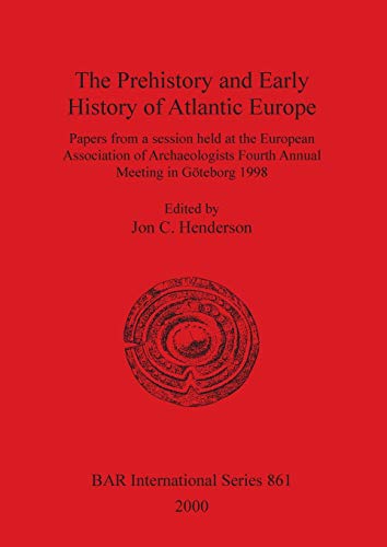 The Prehistory and Early History of Atlantic Europe: Papers from a session held at the European Association of Archaeologists Fourth Annual Meeting in ... Reports British Series, Band 861)
