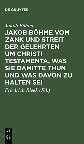Jakob Böhme vom Zank und Streit der Gelehrten um Christi Testamenta, was sie damitte thun und was davon zu halten sei: Aus dessen Schrift von Christi ... einige andere Stellen aus derselben Schrift