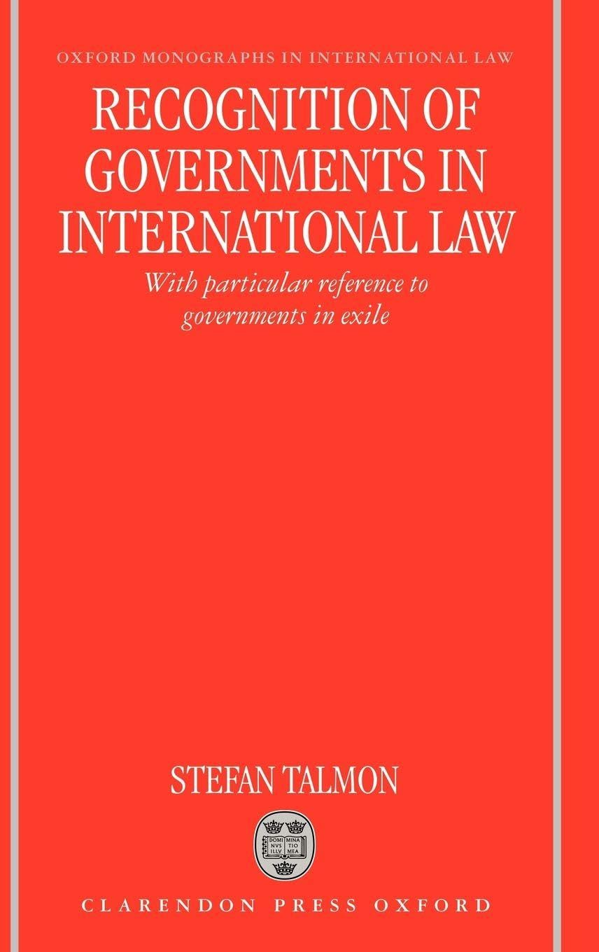 Recognition of Governments in International Law: With Particular Reference to Governments in Exile (Oxford Monographs in International Law)