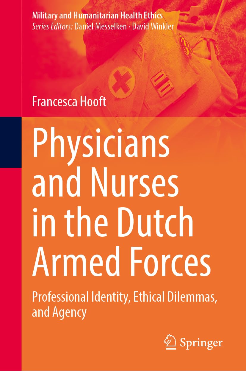 Physicians and Nurses in the Dutch Armed Forces: Professional Identity, Ethical Dilemmas, and Agency (Military and Humanitarian Health Ethics)