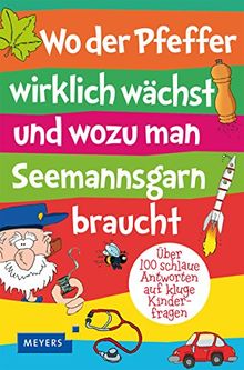 Wo der Pfeffer wirklich wächst und wozu man Seemannsgarn braucht: Über 100 schlaue Antworten auf kluge Kinderfragen