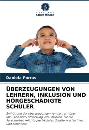 ÜBERZEUGUNGEN VON LEHRERN, INKLUSION UND HÖRGESCHÄDIGTE SCHÜLER: Enthüllung der Überzeugungen von Lehrern über Inklusion und Entdeckung von Faktoren, ... Schülern erleichtern und behindern