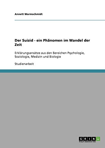 Der Suizid. Ein Phänomen im Wandel der Zeit: Erklärungsansätze aus den Bereichen Psychologie, Soziologie, Medizin und Biologie