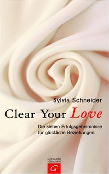 Clear Your Love. Die sieben Erfolgsgeheimnisse für glückliche Beziehungen