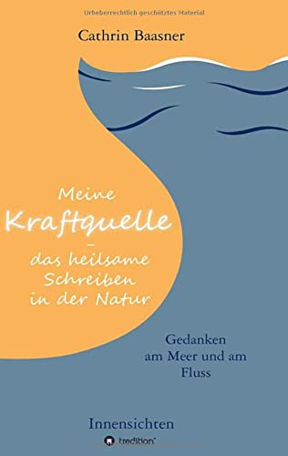 Meine Kraftquelle - das heilsame Schreiben in der Natur: Gedanken am Meer und am Fluss - Innensichten