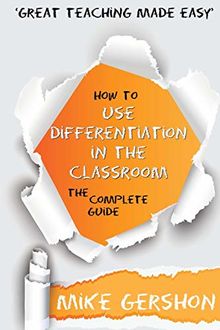 How to use Differentiation in the Classroom: The Complete Guide (How to...Great Classroom Teaching Series, Band 3)