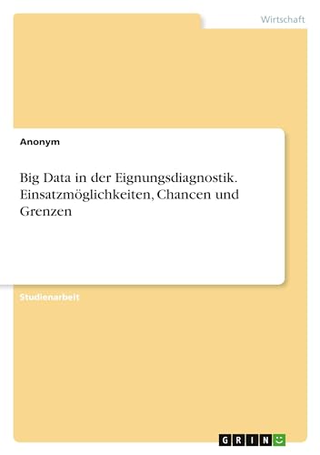 Big Data in der Eignungsdiagnostik. Einsatzmöglichkeiten, Chancen und Grenzen