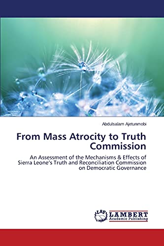 From Mass Atrocity to Truth Commission: An Assessment of the Mechanisms & Effects of Sierra Leone’s Truth and Reconciliation Commission on Democratic Governance