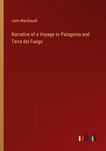 Narrative of a Voyage to Patagonia and Terra del Fuego