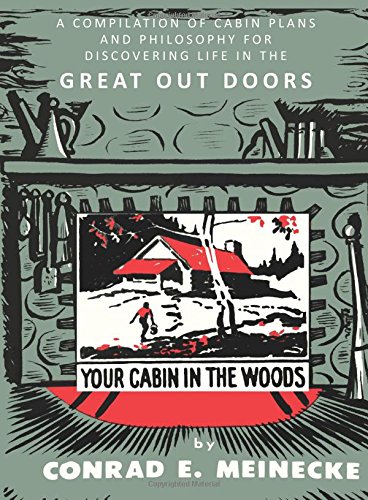 Your Cabin in the Woods: A Compilation of Cabin Plans and Philosophy for Discovering Life in the Great Out Doors: A Compilation of Cabin Plans and ... for Discovering Life in the Great Out Doors