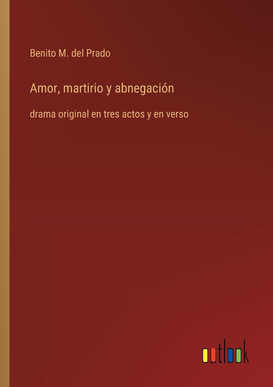 Amor, martirio y abnegación: drama original en tres actos y en verso