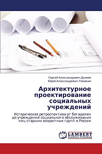 Arkhitekturnoe proektirovanie sotsial'nykh uchrezhdeniy: Istoricheskaya retrospektiva ot bogadelen do uchrezhdeniy sotsial'nogo obsluzhivaniya lits ... lic starshih wozrastnyh grupp w Rossii