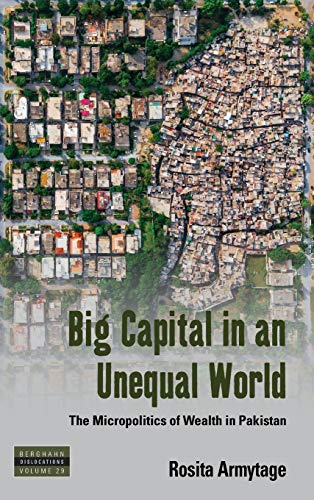 Big Capital in an Unequal World: The Micropolitics of Wealth in Pakistan (Dislocations, 29, Band 29)