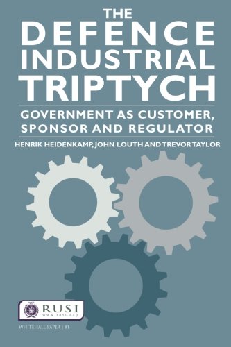 The Defence Industrial Triptych: Government as a Customer, Sponsor and Regulator (Whitehall Papers)