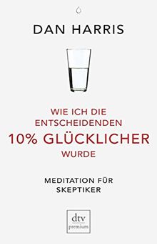 Wie ich die entscheidenden 10% glücklicher wurde: Meditation für Skeptiker (dtv premium)