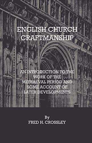 English Church Craftmanship - An Introduction To The Work Of The Medieval Period And Some Account Of Later Developments