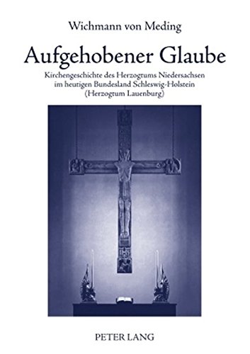 Aufgehobener Glaube: Kirchengeschichte des Herzogtums Niedersachsen im heutigen Bundesland Schleswig-Holstein (Herzogtum Lauenburg)