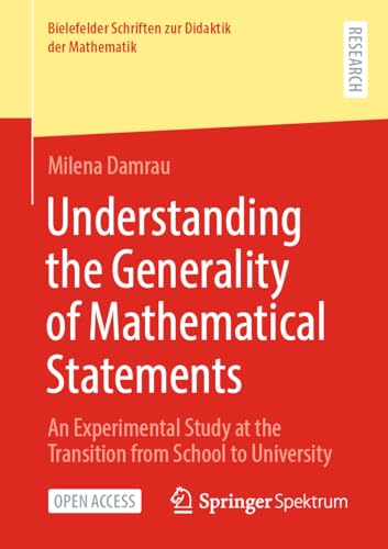 Understanding the Generality of Mathematical Statements: An Experimental Study at the Transition from School to University (Bielefelder Schriften zur Didaktik der Mathematik, 15, Band 15)