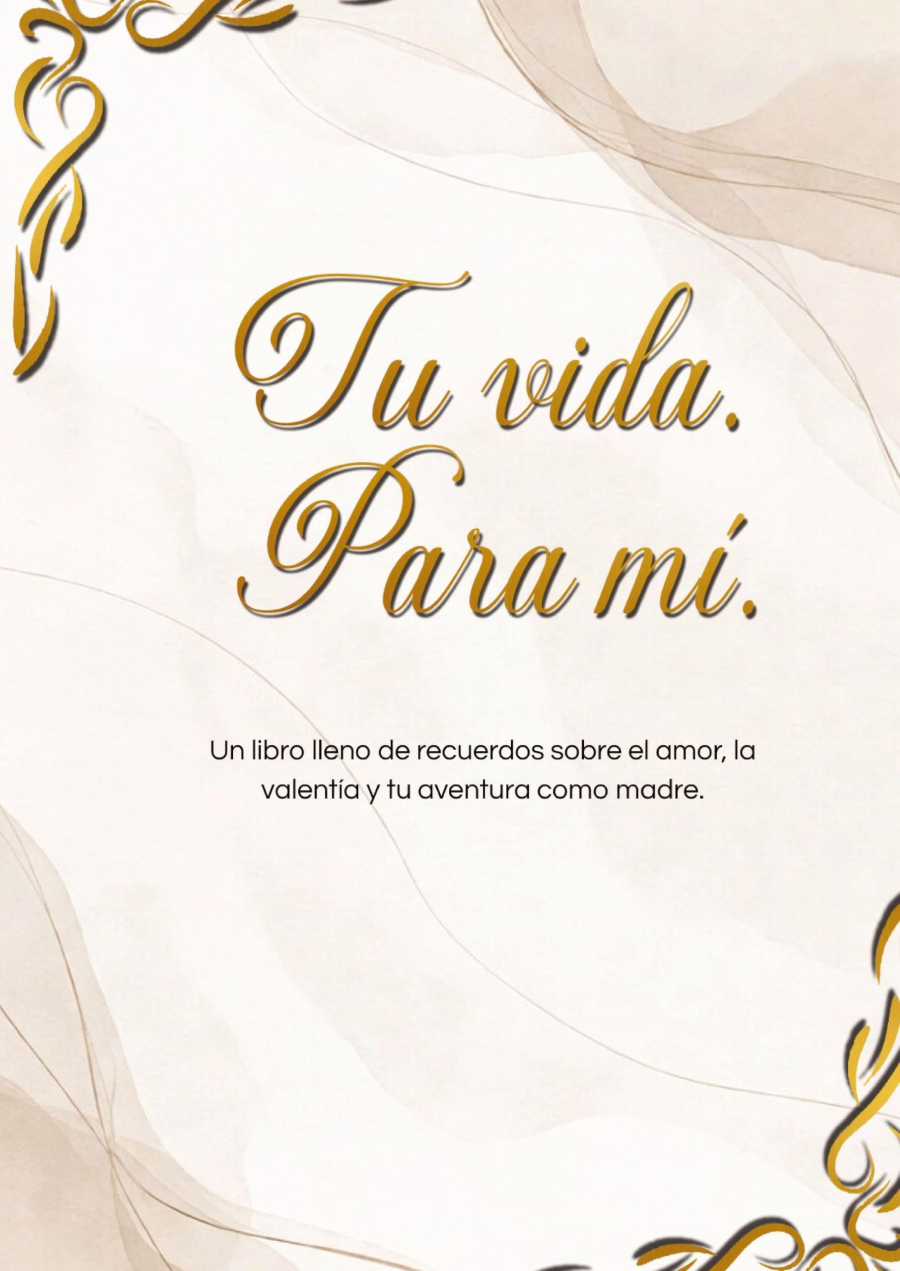 Tu vida. Para mí.: Un libro de recuerdos sobre el amor, la valentía y tu camino como madre