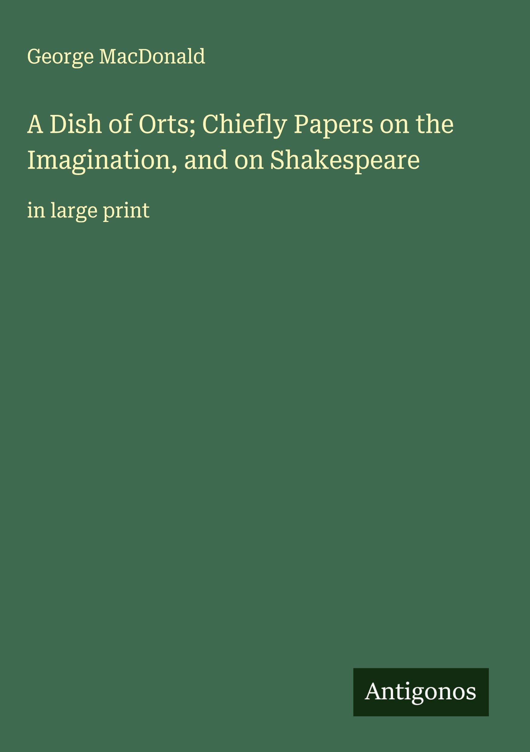 A Dish of Orts; Chiefly Papers on the Imagination, and on Shakespeare: in large print