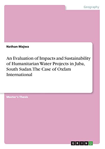 An Evaluation of Impacts and Sustainability of Humanitarian Water Projects in Juba, South Sudan. The Case of Oxfam International: Magisterarbeit