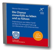 Die Chance sinnerfüllt zu leben und zu führen: Erkenntnisse von Viktor Frankl als Basis für eine gute Führung von Menschen und Unternehmen