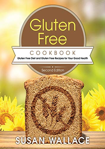 Gluten Free Cookbook [Second Edition]: Gluten Free Diet and Gluten Free Recipes for Your Good Health