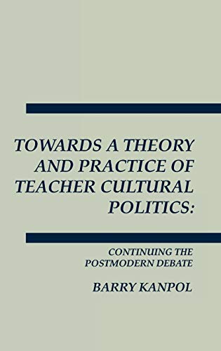 Towards a Theory and Practice of Teacher Cultural Politics: Continuing the Postmodern Debate (Interpretive Perspectives on Education and Policy)