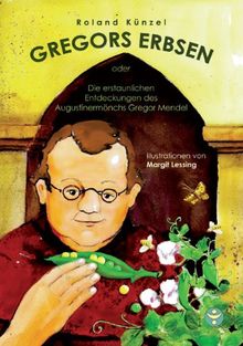 Gregors Erbsen: oder Die erstaunlichen Entdeckungen des Augustinermönchs Gregor Mendel