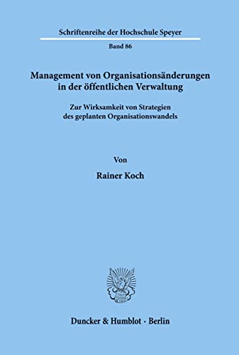 Management von Organisationsänderungen in der öffentlichen Verwaltung.: Zur Wirksamkeit von Strategien des geplanten Organisationswandels. (Schriftenreihe der Hochschule Speyer, Band 86)