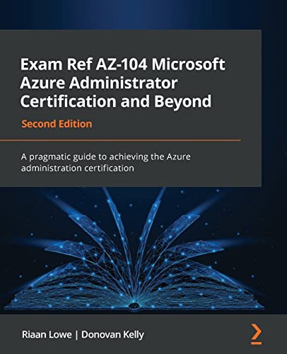 Riaan Lowe Exam Ref Az-104 Microsoft Azure Administrator Certification And Beyond, A Pragmatic Guide To Achieving The Azure Administration Certification, 2nd