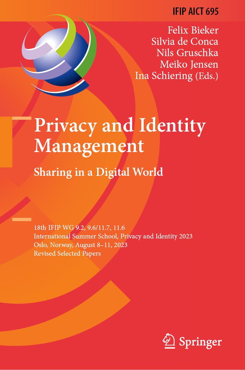 Privacy and Identity Management. Sharing in a Digital World: 18th IFIP WG 9.2, 9.6/11.7, 11.6 International Summer School, Privacy and Identity 2023, ... and Communication Technology, 695, Band 695)