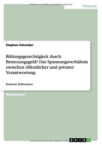 Bildungsgerechtigkeit durch Betreuungsgeld? Das Spannungsverhältnis zwischen öffentlicher und privater Verantwortung: Kritische Reflexionen