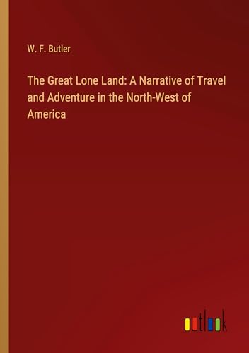 The Great Lone Land: A Narrative of Travel and Adventure in the North-West of America