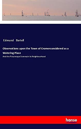 Observations upon the Town of Cromerconsidered as a Watering Place: And the Picturesque Sceneryin its Neighbourhood