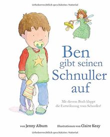 Ben gibt seinen Schnuller auf: Mit diesem Buch klappt die Entwöhnung vom Schnuller!