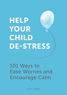 Help Your Child De-Stress: 101 Ways to Ease Worries and Instil Calm