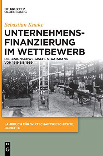 Unternehmensfinanzierung im Wettbewerb: Die Braunschweigische Staatsbank von 1919 bis 1969 (Jahrbuch für Wirtschaftsgeschichte. Beihefte, Band 28)