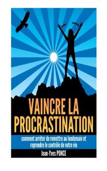 Vaincre la procrastination: Comment arrêter de remettre au lendemain et reprendre le contrôle de votre vie