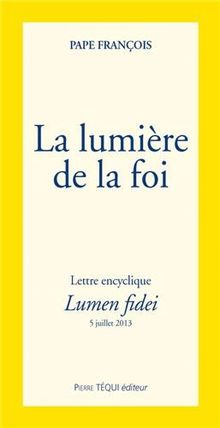 Lettre encyclique Lumen fidei du souverain pontife François aux évêques, aux prêtres et aux diacres, aux personnes consacrées et à tous les fidèles laïcs sur la foi