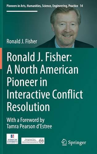 Ronald J. Fisher: A North American Pioneer in Interactive Conflict Resolution (Pioneers in Arts, Humanities, Science, Engineering, Practice)
