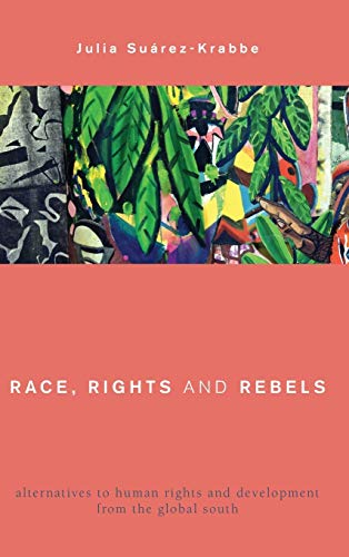 Race, Rights and Rebels: Alternatives to Human Rights and Development from the Global South (Global Critical Caribbean Thought)