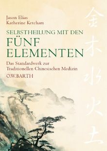 Traditionelle Chinesische Medizin - Selbstheilung mit den Fünf Elementen: Das Standardwerk der chinesischen Heilkunde