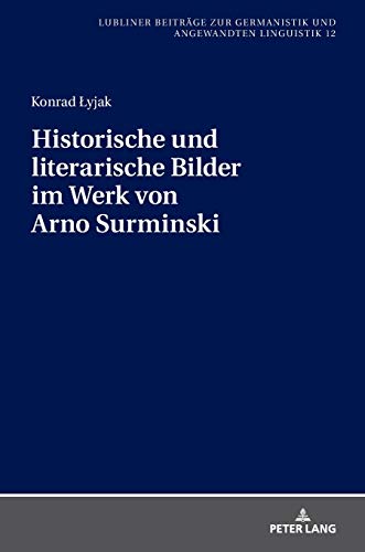 Historische und literarische Bilder im Werk von Arno Surminski (Lubliner Beiträge zur Germanistik und Angewandten Linguistik, Band 12)
