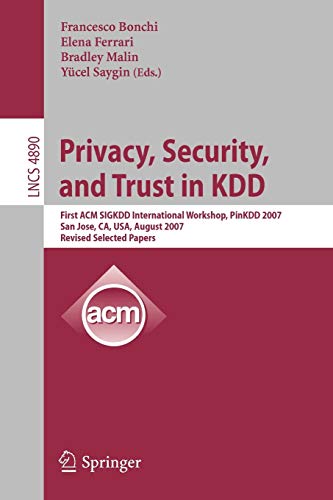 Privacy, Security, and Trust in KDD: First ACM SIGKDD International Workshop, PinKDD 2007, San Jose, CA, USA, August 12, 2007, Revised, Selected ... Notes in Computer Science, 4890, Band 4890)